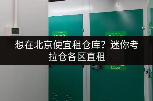 想在北京便宜租仓库？迷你考拉仓各区直租，无中介费！
