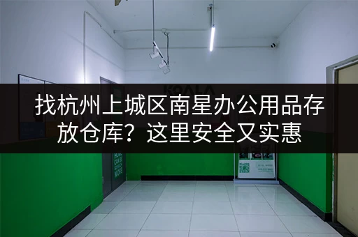 找杭州上城区南星办公用品存放仓库？这里安全又实惠
