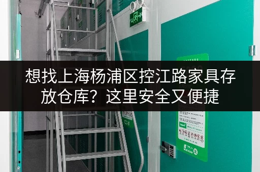 想找上海杨浦区控江路家具存放仓库？这里安全又便捷