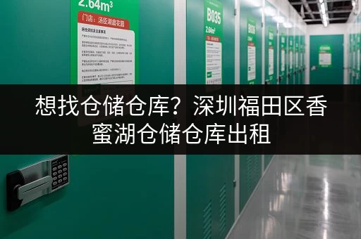 想找仓储仓库？深圳福田区香蜜湖仓储仓库出租，交通便利配套全