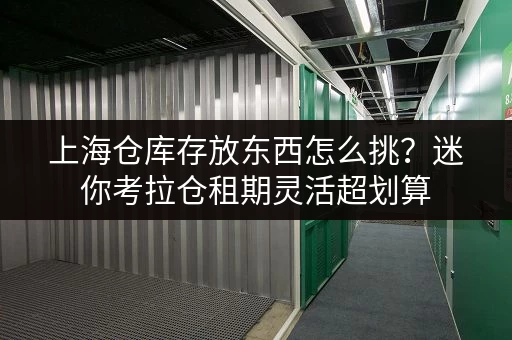 上海仓库存放东西怎么挑?迷你考拉仓租期灵活超划算 上海仓库存放东西怎么挑?迷你考拉仓租期灵活超划算