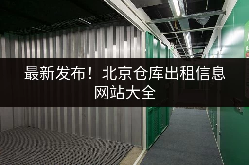 最新发布！北京仓库出租信息网站大全，轻松找仓库