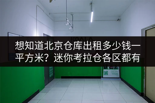 想知道北京仓库出租多少钱一平方米？迷你考拉仓各区都有！