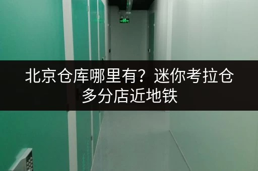 北京仓库哪里有?迷你考拉仓多分店近地铁,交通便利 北京仓库哪里有?迷你考拉仓多分店近地铁,交通便利