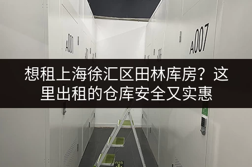 想租上海徐汇区田林库房?这里出租的仓库安全又实惠 想租上海徐汇区田林库房?这里出租的仓库安全又实惠