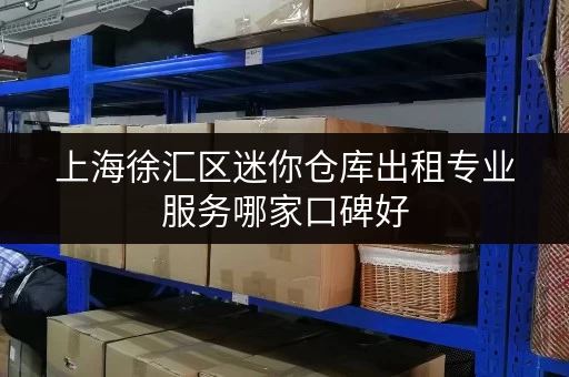 上海徐汇区迷你仓库出租专业服务哪家口碑好