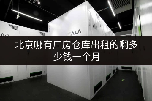 北京哪有厂房仓库出租的啊多少钱一个月