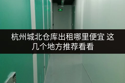 杭州城北仓库出租哪里便宜 这几个地方推荐看看