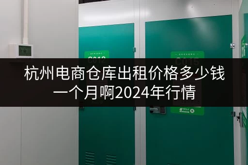 杭州电商仓库出租价格多少钱一个月啊2024年行情