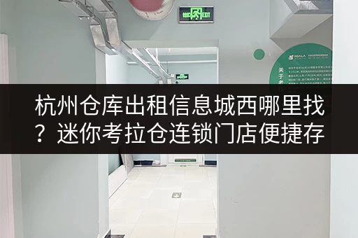 杭州仓库出租信息城西哪里找？迷你考拉仓连锁门店便捷存储方案