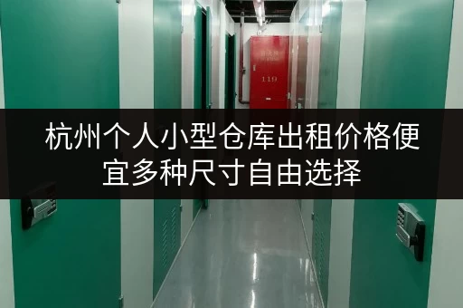 杭州个人小型仓库出租价格便宜多种尺寸自由选择