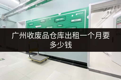 广州收废品仓库出租一个月要多少钱 广州收废品仓库出租一个月要多少钱