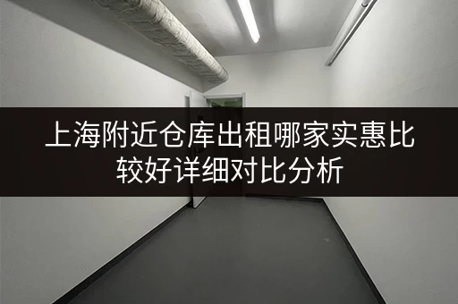 上海附近仓库出租哪家实惠比较好详细对比分析
