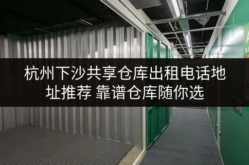 杭州下沙共享仓库出租电话地址推荐 靠谱仓库随你选
