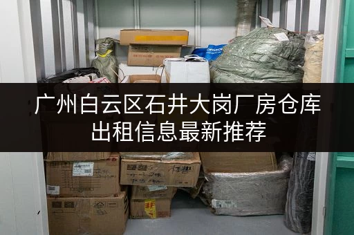 广州白云区石井大岗厂房仓库出租信息最新推荐