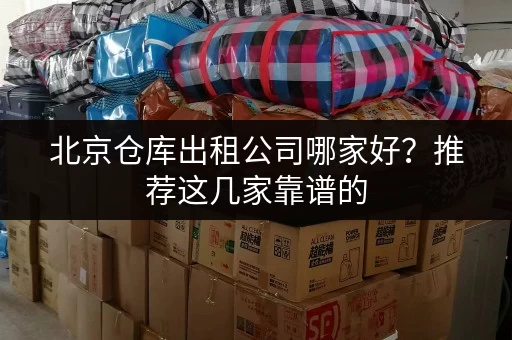 北京仓库出租公司哪家好？推荐这几家靠谱的