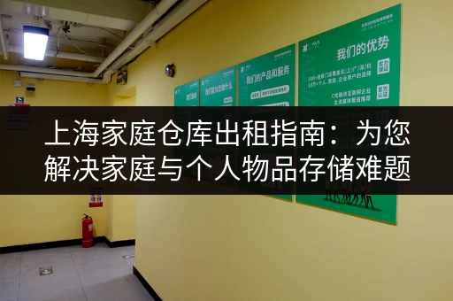 上海家庭仓库出租指南：为您解决家庭与个人物品存储难题