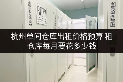 杭州单间仓库出租价格预算 租仓库每月要花多少钱 杭州单间仓库出租价格预算 租仓库每月要花多少钱