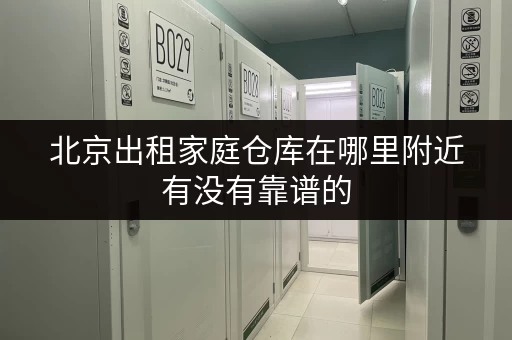 北京出租家庭仓库在哪里附近有没有靠谱的 北京出租家庭仓库在哪里附近有没有靠谱的