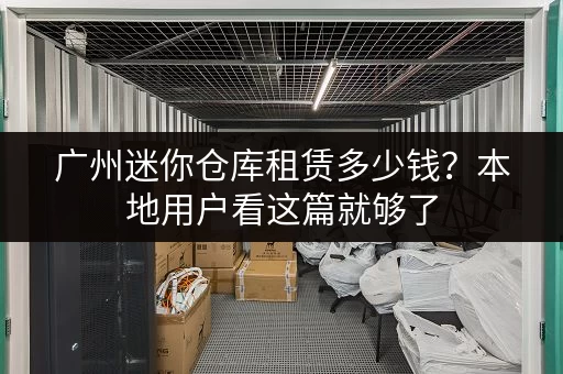 广州迷你仓库租赁多少钱?本地用户看这篇就够了 广州迷你仓库租赁多少钱?本地用户看这篇就够了