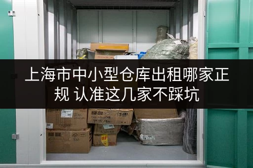 上海市中小型仓库出租哪家正规 认准这几家不踩坑