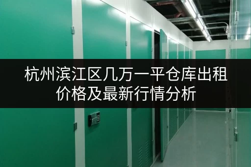 杭州滨江区几万一平仓库出租价格及最新行情分析 杭州滨江区几万一平仓库出租价格及最新行情分析