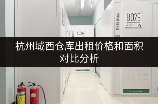 杭州城西仓库出租价格和面积对比分析 杭州城西仓库出租价格和面积对比分析