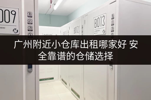 广州附近小仓库出租哪家好 安全靠谱的仓储选择