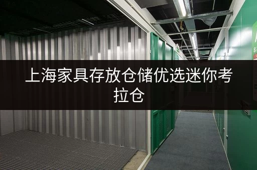 上海家具存放仓储优选迷你考拉仓,连锁门店就近解决存储需求 上海家具存放仓储优选迷你考拉仓,连锁门店就近解决存储需求