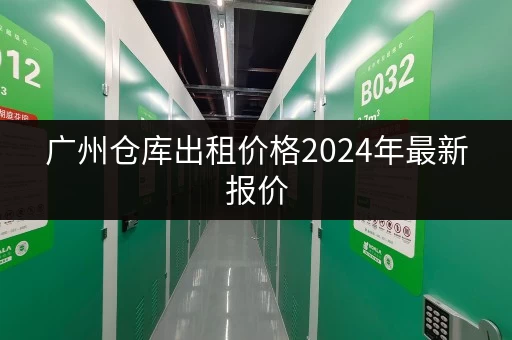 广州仓库出租价格2024年最新报价 广州仓库出租价格2024年最新报价