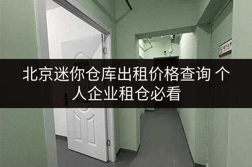 北京迷你仓库出租价格查询 个人企业租仓必看 北京迷你仓库出租价格查询 个人企业租仓必看