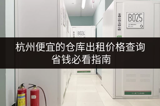 杭州便宜的仓库出租价格查询 省钱必看指南
