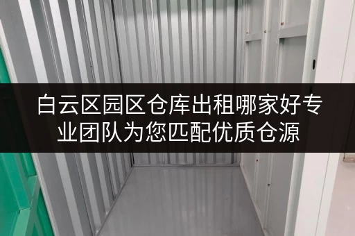 白云区园区仓库出租哪家好专业团队为您匹配优质仓源 白云区园区仓库出租哪家好专业团队为您匹配优质仓源