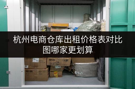 杭州电商仓库出租价格表对比图哪家更划算 杭州电商仓库出租价格表对比图哪家更划算