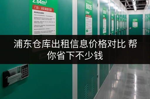 浦东仓库出租信息价格对比 帮你省下不少钱