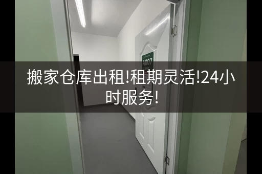 搬家仓库出租!租期灵活!24小时服务!，租仓库搬家一般要多久时间