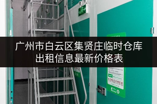 广州市白云区集贤庄临时仓库出租信息最新价格表 广州市白云区集贤庄临时仓库出租信息最新价格表