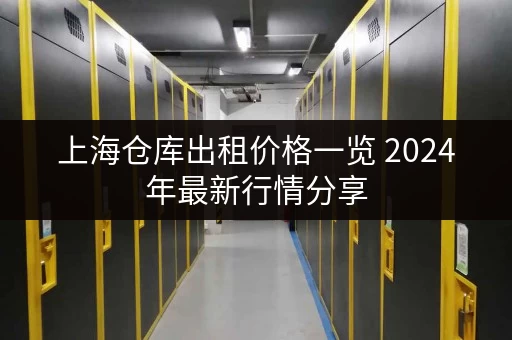 上海仓库出租价格一览 2024年最新行情分享 上海仓库出租价格一览 2024年最新行情分享