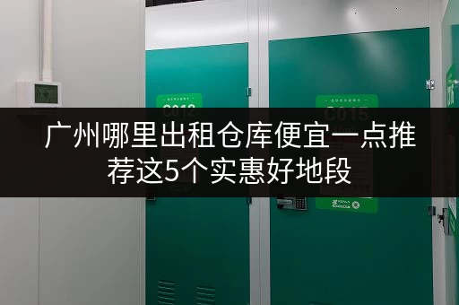 广州哪里出租仓库便宜一点推荐这5个实惠好地段 广州哪里出租仓库便宜一点推荐这5个实惠好地段