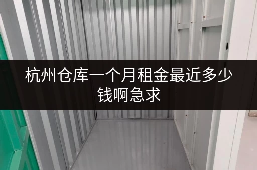 杭州仓库一个月租金最近多少钱啊急求 杭州仓库一个月租金最近多少钱啊急求
