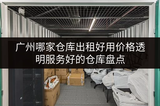 广州哪家仓库出租好用价格透明服务好的仓库盘点