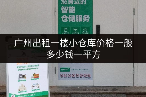 广州出租一楼小仓库价格一般多少钱一平方 广州出租一楼小仓库价格一般多少钱一平方