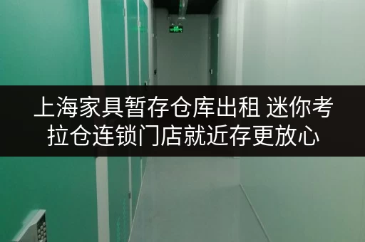 上海家具暂存仓库出租 迷你考拉仓连锁门店就近存更放心