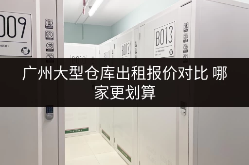广州大型仓库出租报价对比 哪家更划算