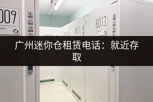 广州迷你仓租赁电话:就近存取,轻松解决收纳难题 广州迷你仓租赁电话:就近存取,轻松解决收纳难题