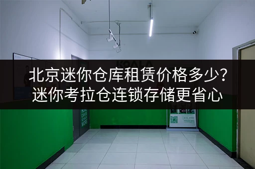 北京迷你仓库租赁价格多少?迷你考拉仓连锁存储更省心 北京迷你仓库租赁价格多少?迷你考拉仓连锁存储更省心