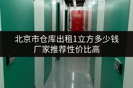 北京市仓库出租1立方多少钱厂家推荐性价比高 北京市仓库出租1立方多少钱厂家推荐性价比高