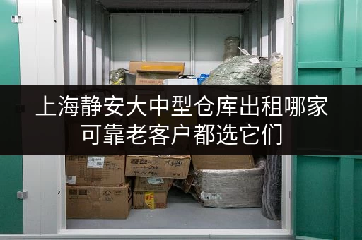上海静安大中型仓库出租哪家可靠老客户都选它们 上海静安大中型仓库出租哪家可靠老客户都选它们