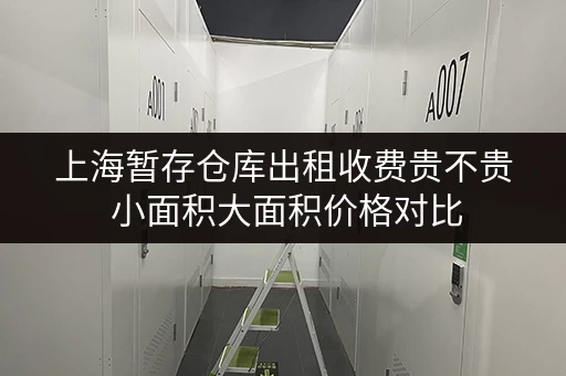 上海暂存仓库出租收费贵不贵 小面积大面积价格对比 上海暂存仓库出租收费贵不贵 小面积大面积价格对比