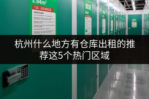 杭州什么地方有仓库出租的推荐这5个热门区域 杭州什么地方有仓库出租的推荐这5个热门区域